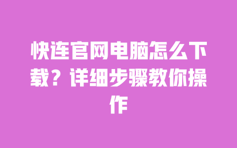 快连官网电脑怎么下载?详细步骤教你操作 一