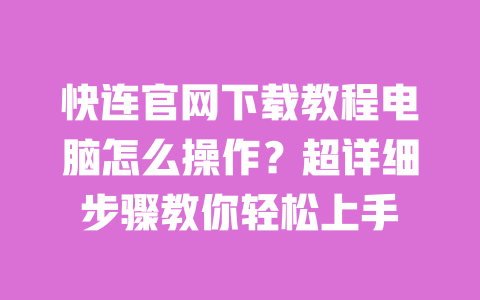 快连官网下载教程电脑怎么操作？超详细步骤教你轻松上手 一