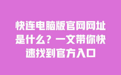 快连电脑版官网网址是什么?一文带你快速找到官方入口 一