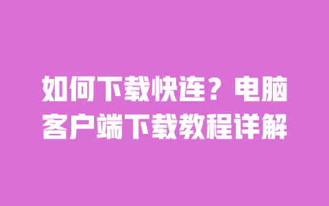 如何下载快连?电脑客户端下载教程详解 一