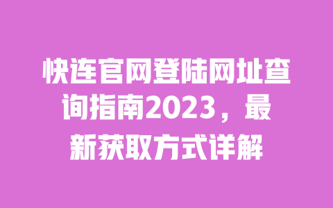 快连官网登陆网址查询指南2023,最新获取方式详解 一