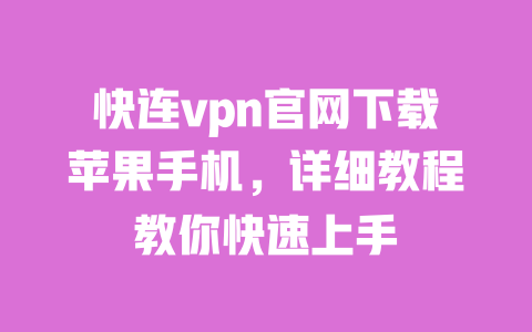 快连vpn官网下载苹果手机,详细教程教你快速上手 一