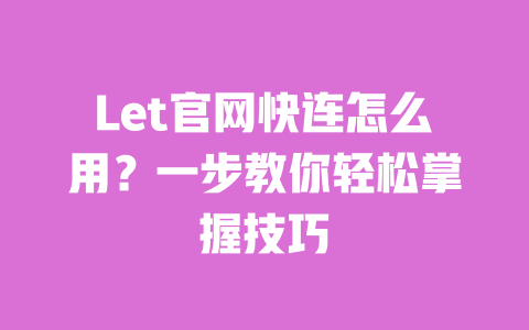 Let官网快连怎么用？一步教你轻松掌握技巧 一