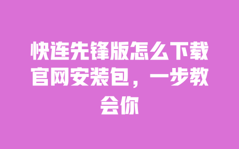 快连先锋版怎么下载官网安装包，一步教会你 一