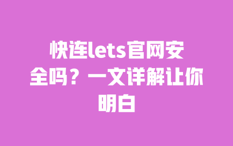 快连lets官网安全吗？一文详解让你明白 一