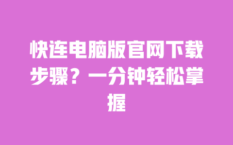 快连电脑版官网下载步骤?一分钟轻松掌握 一