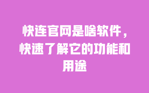 快连官网是啥软件，快速了解它的功能和用途 一
