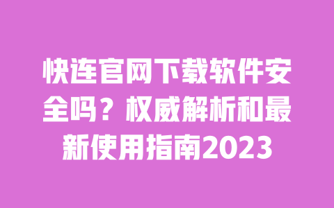 快连官网下载软件安全吗?权威解析和最新使用指南2023 一