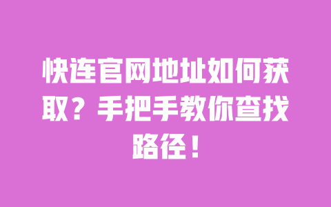 快连官网地址如何获取？手把手教你查找路径！ 一