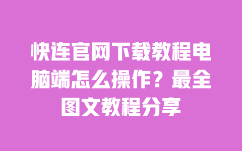 快连官网下载教程电脑端怎么操作?最全图文教程分享 一