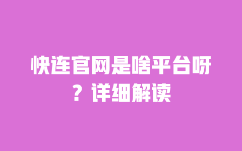 快连官网是啥平台呀?详细解读 一