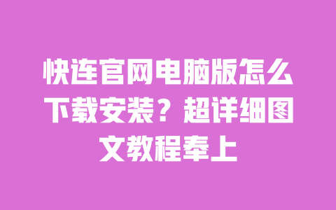 快连官网电脑版怎么下载安装?超详细图文教程奉上 一