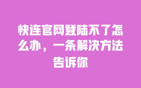 快连官网登陆不了怎么办，一条解决方法告诉你 一