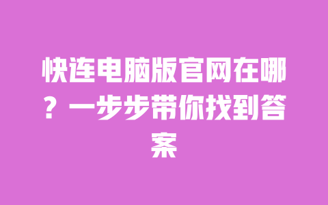 快连电脑版官网在哪？一步步带你找到答案 一