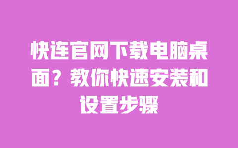 快连官网下载电脑桌面?教你快速安装和设置步骤 一