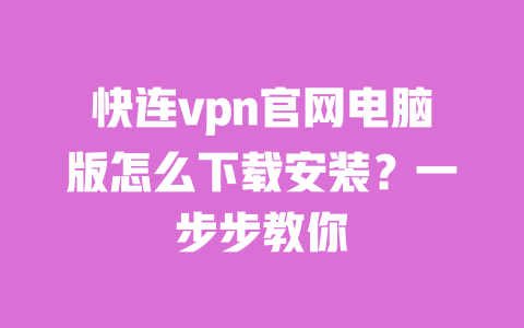 快连vpn官网电脑版怎么下载安装?一步步教你 一