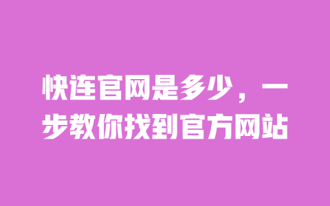 快连官网是多少,一步教你找到官方网站 一