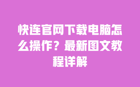 快连官网下载电脑怎么操作？最新图文教程详解 一