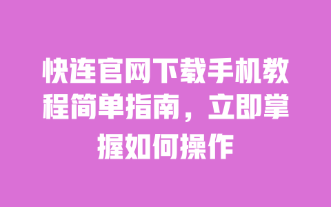 快连官网下载手机教程简单指南,立即掌握如何操作 一