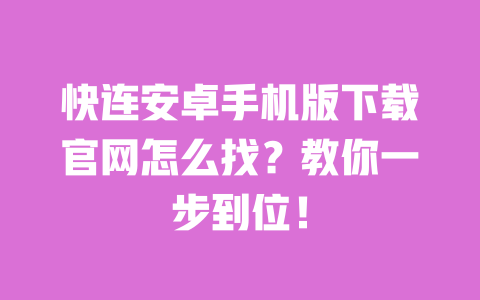 快连安卓手机版下载官网怎么找?教你一步到位! 一