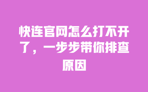 快连官网怎么打不开了,一步步带你排查原因 一