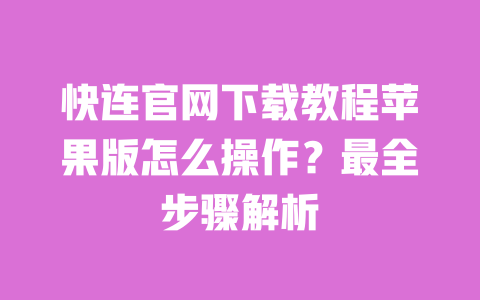 快连官网下载教程苹果版怎么操作?最全步骤解析 一