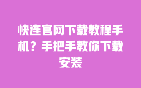 快连官网下载教程手机?手把手教你下载安装 一