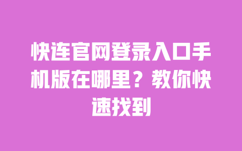 快连官网登录入口手机版在哪里?教你快速找到 一