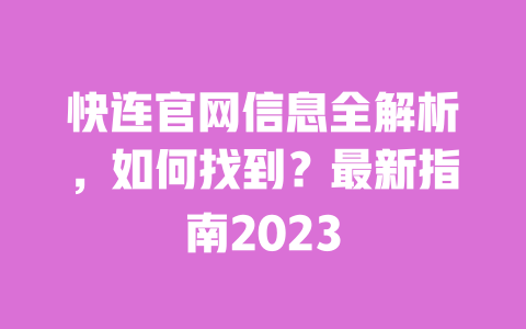 快连官网信息全解析,如何找到?最新指南2023 一