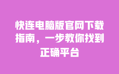 快连电脑版官网下载指南，一步教你找到正确平台 一