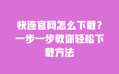 快连官网怎么下载?一步一步教你轻松下载方法 一