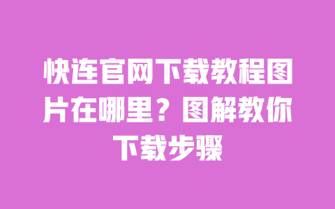 快连官网下载教程图片在哪里?图解教你下载步骤 一