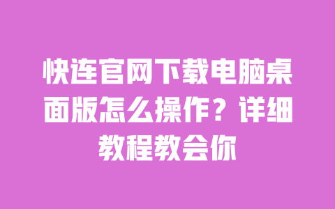 快连官网下载电脑桌面版怎么操作?详细教程教会你 一