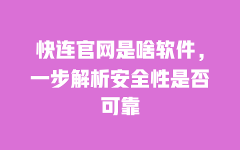 快连官网是啥软件,一步解析安全性是否可靠 一