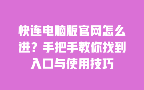 快连电脑版官网怎么进?手把手教你找到入口与使用技巧 一