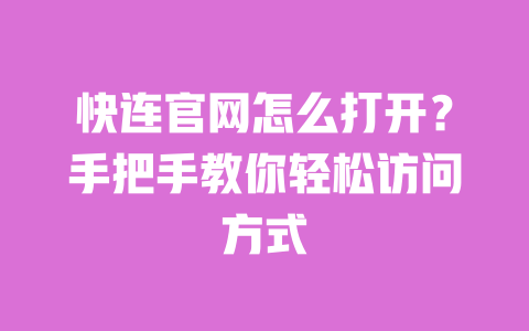 快连官网怎么打开?手把手教你轻松访问方式 一