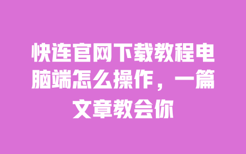 快连官网下载教程电脑端怎么操作,一篇文章教会你 一