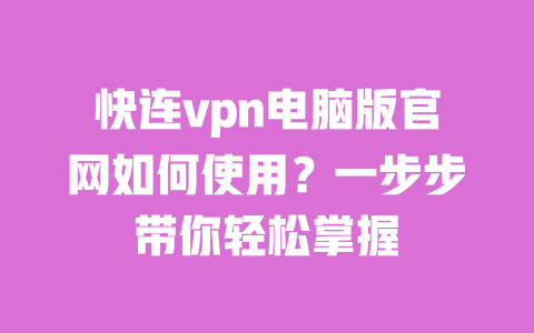 快连vpn电脑版官网如何使用?一步步带你轻松掌握 一