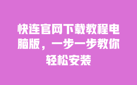 快连官网下载教程电脑版，一步一步教你轻松安装 一