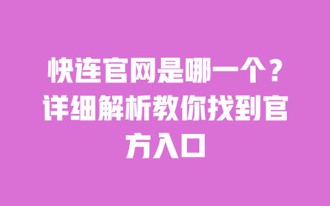 快连官网是哪一个?详细解析教你找到官方入口 一