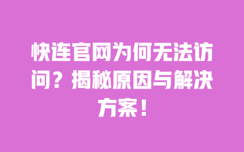 快连官网为何无法访问？揭秘原因与解决方案！ 一